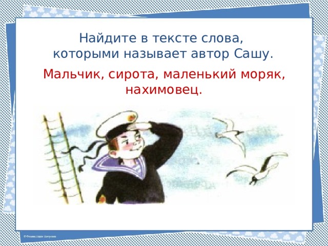 Найдите в тексте слова, которыми называет автор Сашу. Мальчик, сирота, маленький моряк, нахимовец. 