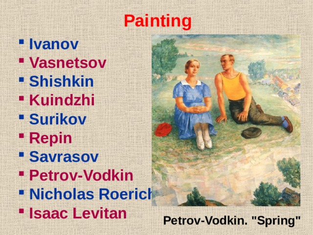 Painting  Ivanov  Vasnetsov   Shishkin  Kuindzhi   Surikov  Repin  Savrasov  Petrov-Vodkin  Nicholas Roerich  Isaac Levitan Petrov-Vodkin. 