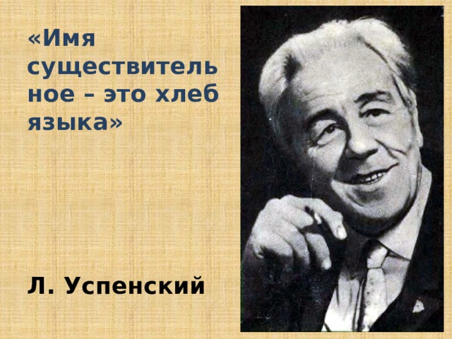 «Имя существительное – это хлеб языка»     Л. Успенский 