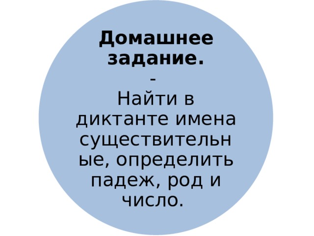 Домашнее задание.  -  Найти в диктанте имена существительные, определить падеж, род и число. 