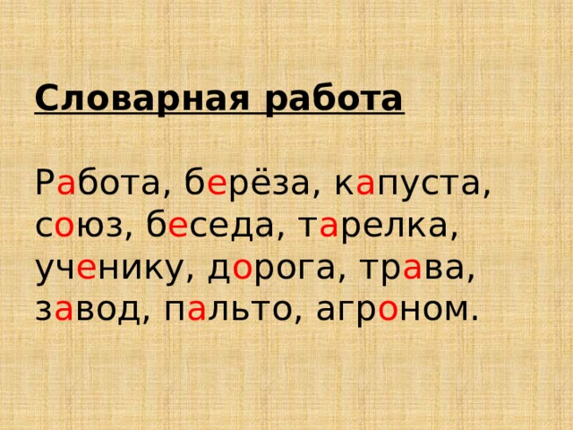 Словарная работа   Р а бота, б е рёза, к а пуста, с о юз, б е седа, т а релка, уч е нику, д о рога, тр а ва, з а вод, п а льто, агр о ном. 