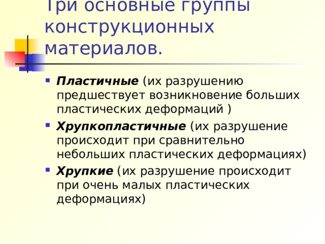 Три основные группы конструкционных материалов. Пластичные (их разрушению предшествует возникновение больших пластических деформаций ) Хрупкопластичные (их разрушение происходит при сравнительно небольших пластических деформациях) Хрупкие (их разрушение происходит при очень малых пластических деформациях) 