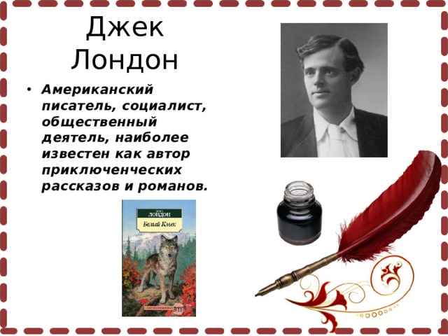 Джек Лондон Американский писатель, социалист, общественный деятель, наиболее известен как автор  приключенческих рассказов и романов.  