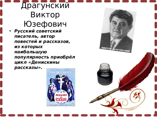 Драгунский Виктор Юзефович Русский советский писатель, автор повестей и рассказов, из которых наибольшую популярность приобрёл цикл «Денискины рассказы».  