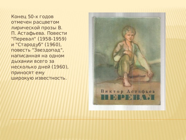 Конец 50-х годов отмечен расцветом лирической прозы В. П. Астафьева. Повести 