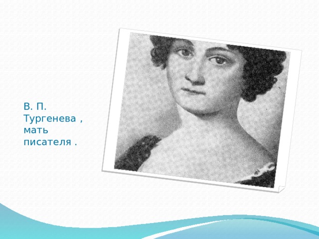 В. П. Тургенева , мать писателя . 
