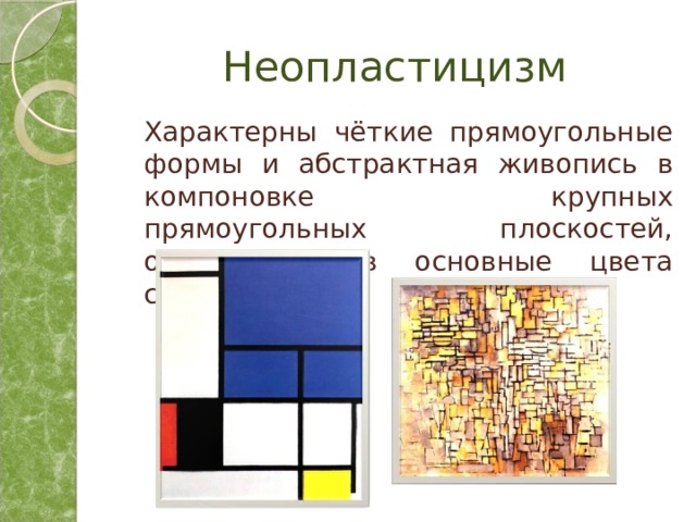Неопластицизм  Характерны чёткие прямоугольные формы и абстрактная живопись в компоновке крупных прямоугольных плоскостей, окрашенных в основные цвета спектра. 