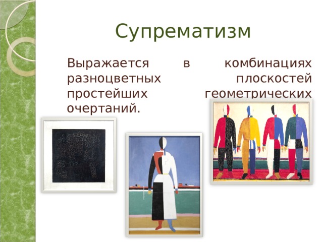 Супрематизм  Выражается в комбинациях разноцветных плоскостей простейших геометрических очертаний. 