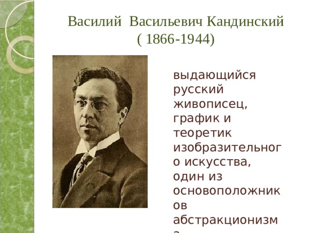 Василий Васильевич Кандинский ( 1866-1944) выдающийся русский живописец, график и теоретик изобразительного искусства, один из основоположников абстракционизма. 