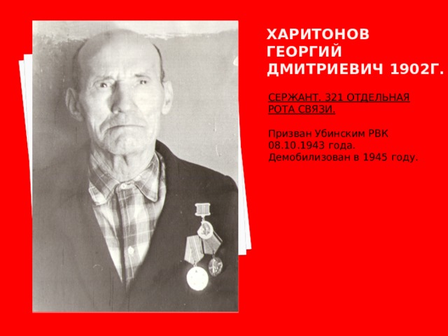 Харитонов георгий дмитриевич 1902г. СЕРЖАНТ. 321 ОТДЕЛЬНАЯ РОТА СВЯЗИ.  Призван Убинским РВК 08.10.1943 года. Демобилизован в 1945 году. 