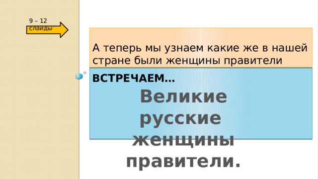 9 – 12 слайды А теперь мы узнаем какие же в нашей стране были женщины правители Встречаем… Великие русские женщины правители. 
