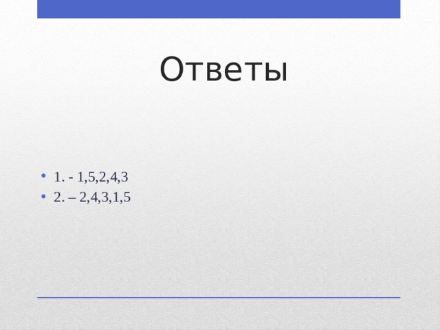 Ответы 1. - 1,5,2,4,3 2. – 2,4,3,1,5 