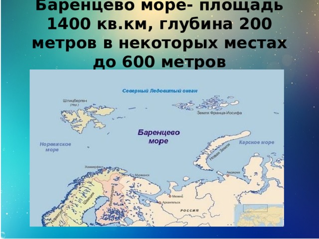 Баренцево море- площадь 1400 кв.км, глубина 200 метров в некоторых местах до 600 метров 