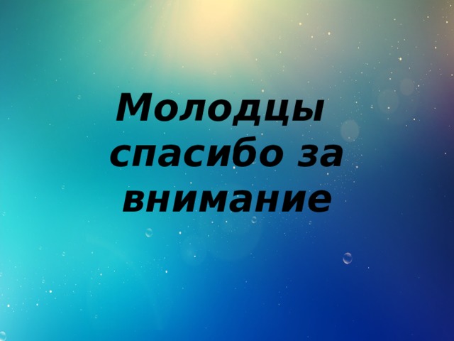  Молодцы  спасибо за внимание 