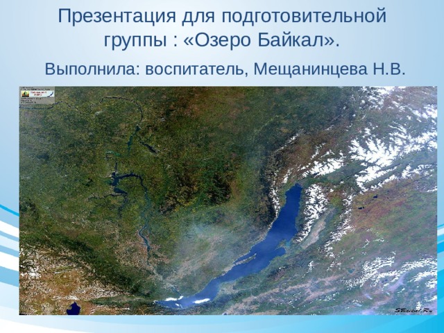 Презентация для подготовительной группы : «Озеро Байкал».   Выполнила: воспитатель, Мещанинцева Н.В. 