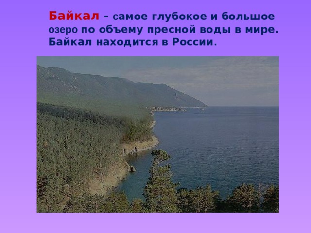 Байкал -  с амое глубокое и большое озеро по объему пресной воды в мире. Байкал находится в России .  