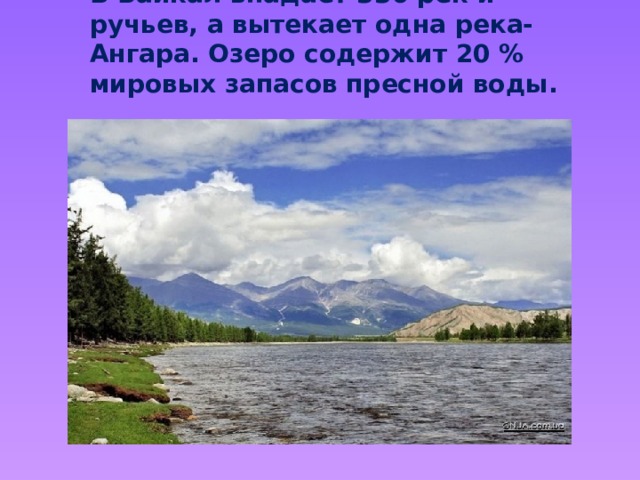 В Байкал впадает 336 рек и ручьев, а вытекает одна река- Ангара. Озеро содержит 20 % мировых запасов пресной воды. 