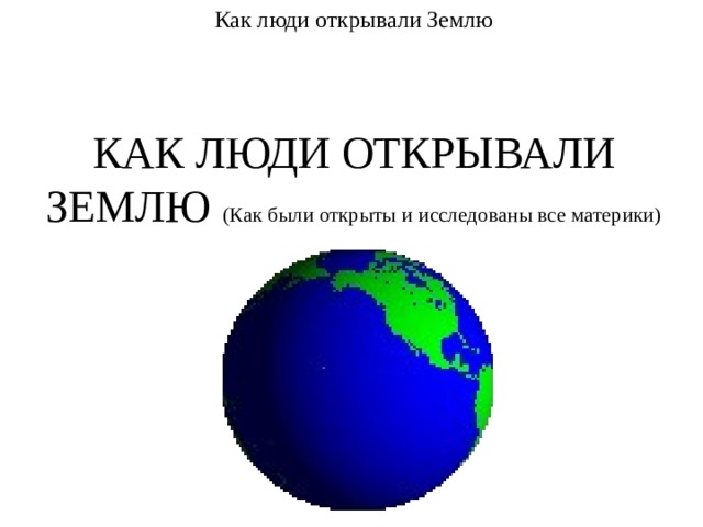 Как люди открывали Землю КАК ЛЮДИ ОТКРЫВАЛИ ЗЕМЛЮ (Как были открыты и исследованы все материки) 