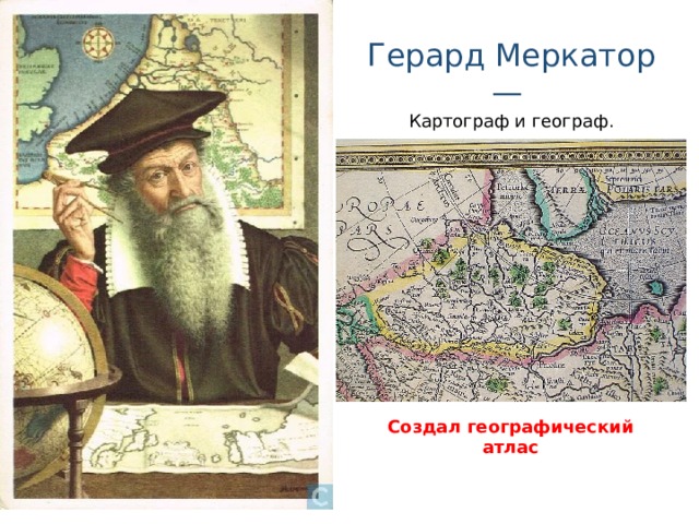 Герард Меркатор— Картограф и географ. Создал географический атлас 