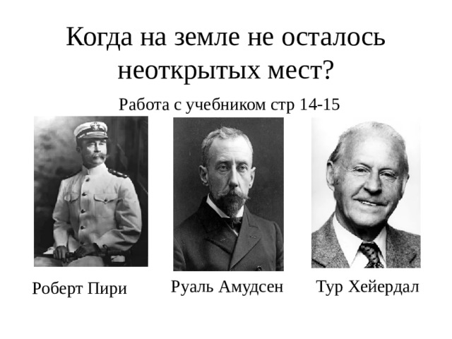 Когда на земле не осталось неоткрытых мест? Работа с учебником стр 14-15 Руаль Амудсен Тур Хейердал Роберт Пири 