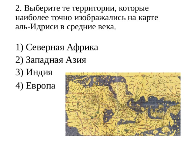 2. Выберите те территории, которые наиболее точно изображались на карте  аль-Идриси в средние века.   1) Северная Африка 2) Западная Азия 3) Индия 4) Европа 