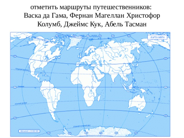 отметить маршруты путешественников:  Васка да Гама, Фернан Магеллан Христофор Колумб, Джеймс Кук, Абель Тасман 