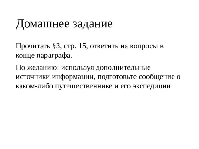 Домашнее задание Прочитать §3, стр. 15, ответить на вопросы в конце параграфа. По желанию: используя дополнительные источники информации, подготовьте сообщение о каком-либо путешественнике и его экспедиции  