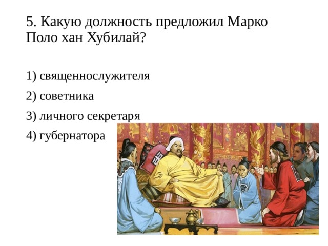 5. Какую должность предложил Марко Поло хан Хубилай?   1) священнослужителя 2) советника 3) личного секретаря 4) губернатора 