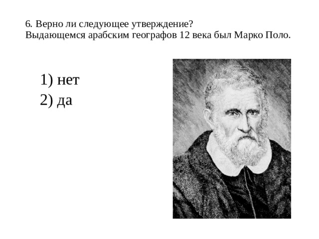 6. Верно ли следующее утверждение?  Выдающемся арабским географов 12 века был Марко Поло.   1) нет 2) да 