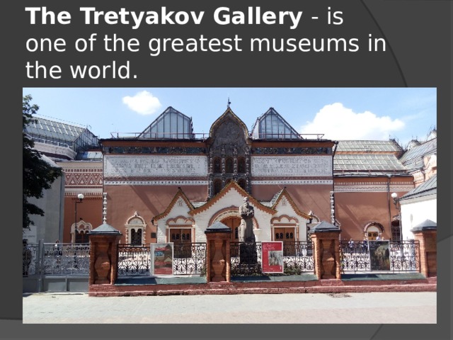 The Tretyakov Gallery  - is one of the greatest museums in the world. 