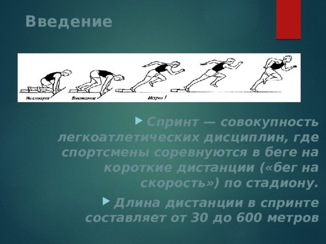 Введение Спринт — совокупность легкоатлетических дисциплин, где спортсмены соревнуются в беге на короткие дистанции («бег на скорость») по стадиону. Длина дистанции в спринте составляет от 30 до 600 метров 