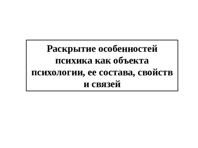 Раскрытие особенностей психика как объекта психологии, ее состава, свойств и связей 