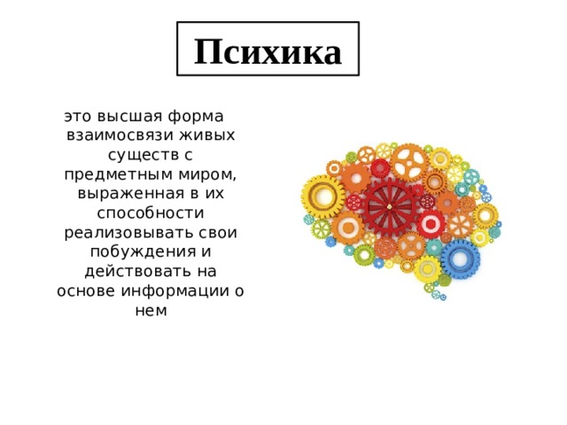 Психика это высшая форма взаимосвязи живых существ с предметным миром, выраженная в их способности реализовывать свои побуждения и действовать на основе информации о нем 