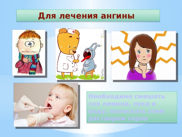  Для лечения ангины Необходимо смешать сок лимона, лука и воду, полоскать этим раствором горло 