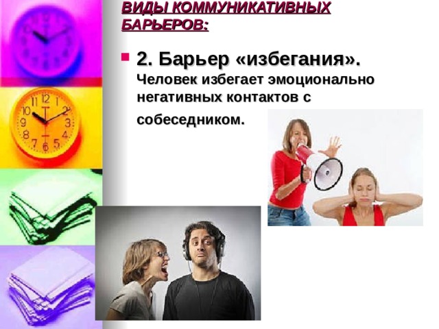 ВИДЫ КОММУНИКАТИВНЫХ БАРЬЕРОВ:   2. Барьер «избегания». Человек избегает эмоционально негативных контактов с собеседником.   