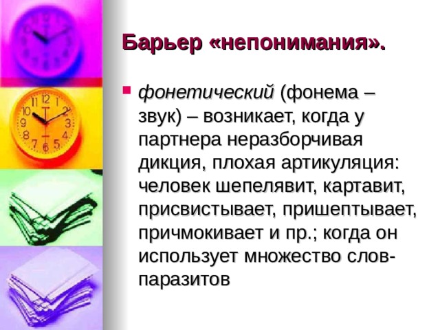 Барьер «непонимания».  фонетический (фонема – звук) – возникает, когда у партнера неразборчивая дикция, плохая артикуляция: человек шепелявит, картавит, присвистывает, пришептывает, причмокивает и пр.; когда он использует множество слов-паразитов 