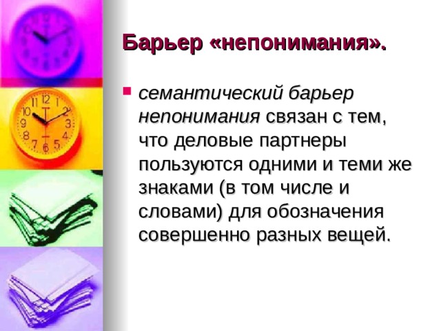 Барьер «непонимания».  семантический барьер непонимания связан с тем, что деловые партнеры пользуются одними и теми же знаками (в том числе и словами) для обозначения совершенно разных вещей. 