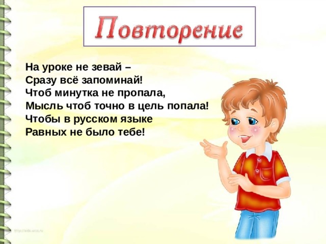  На уроке не зевай –  Сразу всё запоминай!  Чтоб минутка не пропала,  Мысль чтоб точно в цель попала!  Чтобы в русском языке  Равных не было тебе!  