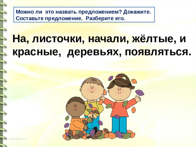 Можно ли это назвать предложением? Докажите. Составьте предложение. Разберите его. На, листочки, начали, жёлтые, и красные, деревьях, появляться. 