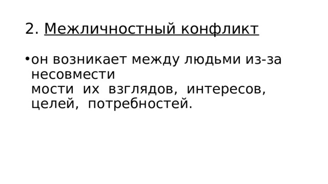 2. Межличностный конфликт он возникает между людьми из-за несовмести­  мости их взглядов, интересов, целей, потребностей. 