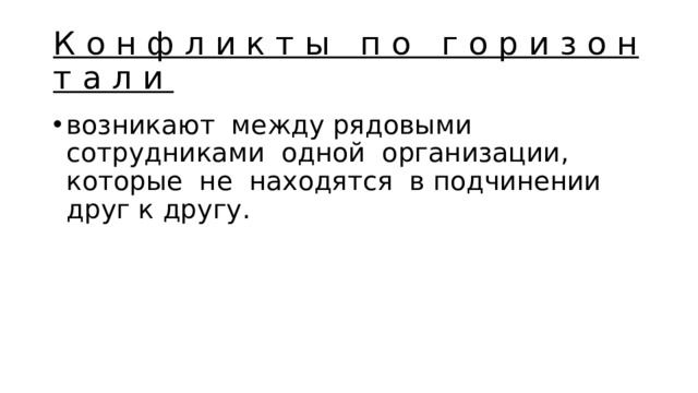 К о н ф л и к т ы п о г о р и з о н т а л и возникают между рядо­выми сотрудниками одной организации, которые не находятся в подчинении друг к другу. 