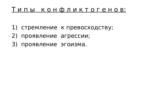 Т и п ы к о н ф л и к т о г е н о в:   1) стремление к превосходству; 2) проявление агрессии; 3) проявление эгоизма. 