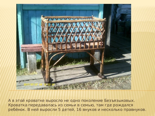 А в этой кроватке выросло не одно поколение Безъязыковых. Кроватка передавалась из семьи в семью, там где рождался ребёнок. В ней выросли 5 детей, 16 внуков и несколько правнуков. 