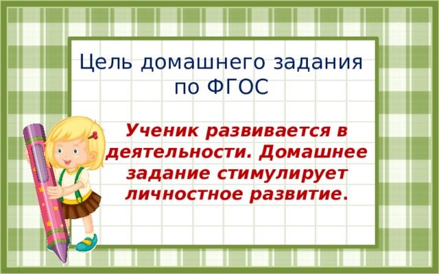Цель домашнего задания по ФГОС Ученик развивается в деятельности. Домашнее задание стимулирует личностное развитие .  