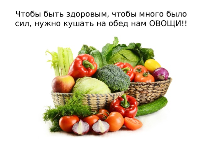 Чтобы быть здоровым, чтобы много было сил, нужно кушать на обед нам ОВОЩИ!! 