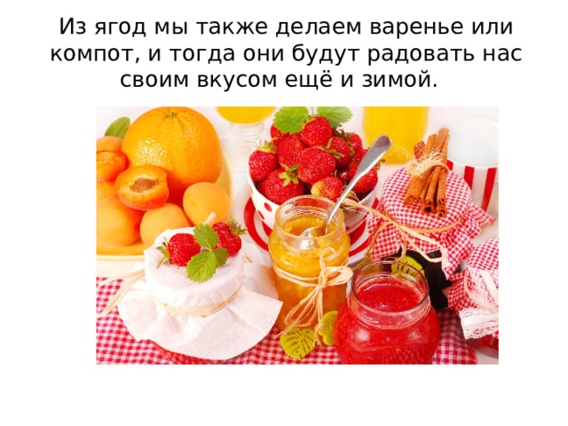 Из ягод мы также делаем варенье или компот, и тогда они будут радовать нас своим вкусом ещё и зимой. 