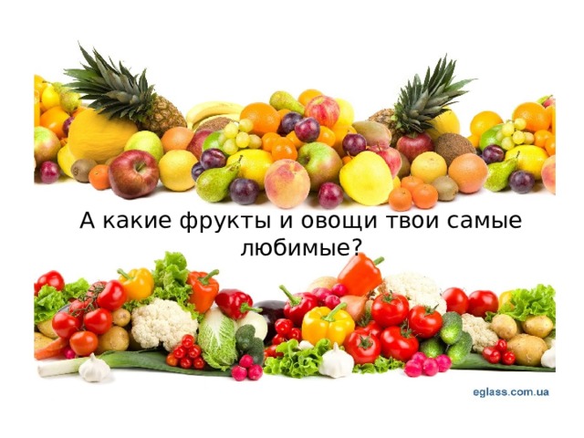 А какие фрукты и овощи твои самые любимые? 