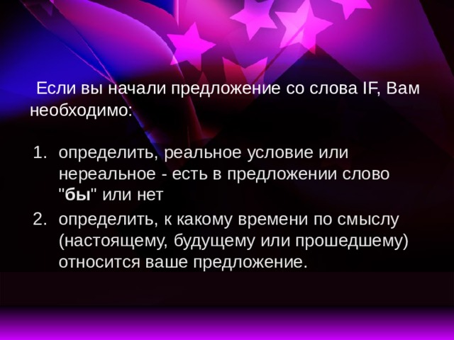   Если вы начали предложение со слова IF, Вам необходимо: определить, реальное условие или нереальное - есть в предложении слово 