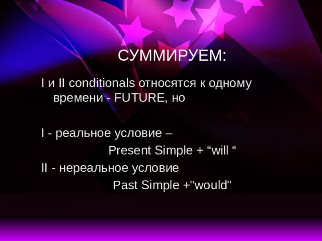 СУММИРУЕМ: I и II conditionals относятся к одному времени - FUTURE, но I - реальное условие – Present Simple + “will “ II - нереальное условие Past Simple +