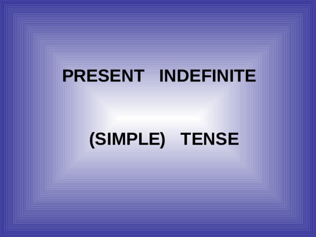  PRESENT INDEFINITE   (SIMPLE) TENSE  